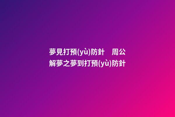 夢見打預(yù)防針　周公解夢之夢到打預(yù)防針